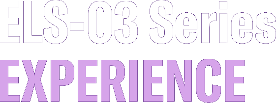 ELS-03 Series EXPERIENCE