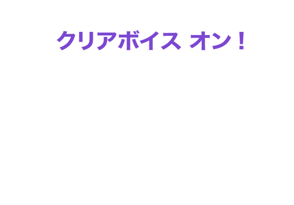 クリアボイス オン！