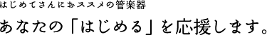 はじめてさんにおススメの管楽器 あなたの「はじめる」を応援します