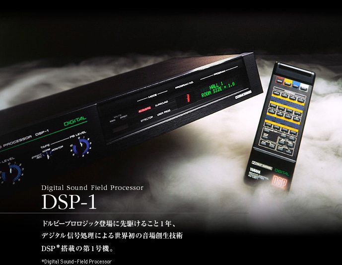 Digital Sound Field Processor DSP-1 ドルビープロロジック登場に先駆けること1年、デジタル信号処理による世界初の音場創生技術 DSP*を搭載したホームシアターの第1号機。*Digital Sound Field Processer