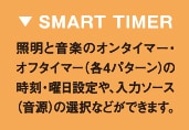 SMART TIMER - 照明と音楽のオンタイマー・オフタイマー（各4パターン）の時刻・曜日設定や、入力ソース（音源）の選択などができます。