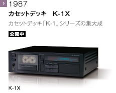1987 - カセットデッキ　K-1X カセットデッキ「K-1」シリーズの集大成