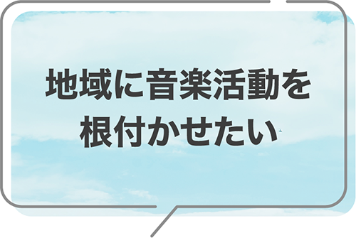 地域に音楽活動を根付かせたい