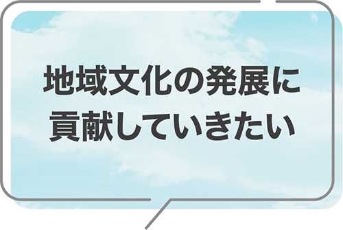地域文化の発展に貢献していきたい