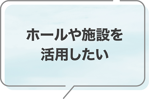 ホールや施設を活用したい