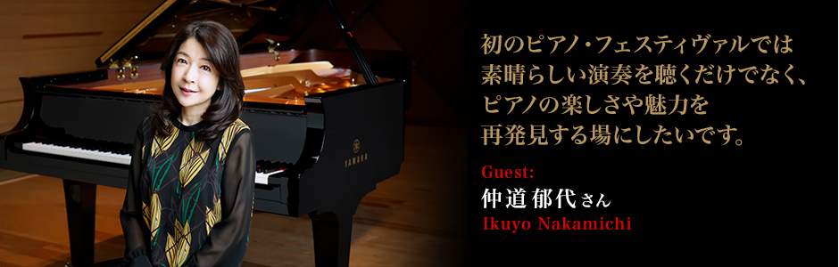 ピアニスト:仲道 郁代　 - 初のピアノ・フェスティヴァルでは素晴らしい演奏を聴くだけでなく、 ピアノの楽しさや魅力を再発見する場にしたいです。～仲道郁代さんインタビュー～