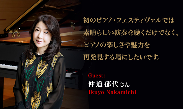 ピアニスト:仲道 郁代　 - 初のピアノ・フェスティヴァルでは素晴らしい演奏を聴くだけでなく、 ピアノの楽しさや魅力を再発見する場にしたいです。～仲道郁代さんインタビュー～