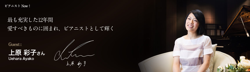 上原 彩子 さん（Uehara Ayako） 最も充実した12年間 愛すべきものに囲まれ、ピアニストとして輝く