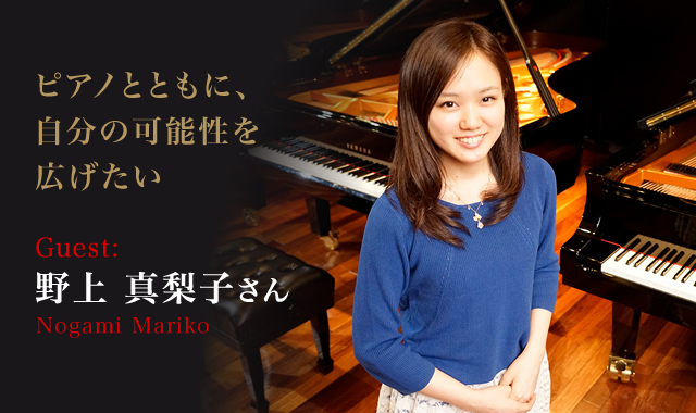 野上 真梨子 さん（Nogami Mariko） ピアノとともに、自分の可能性を広げたい。