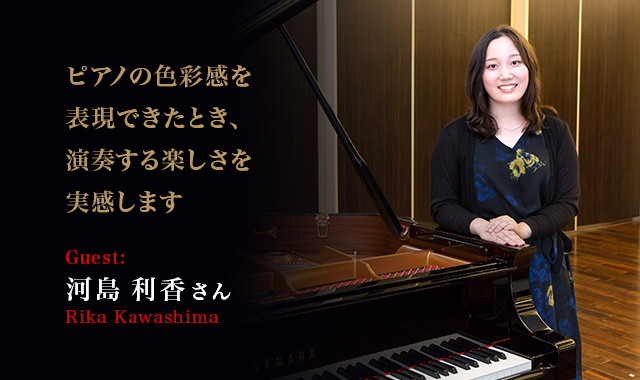 河島 利香 さん (Rika Kawashima) ピアノの色彩感を表現できたとき、演奏する楽しさを実感します。
