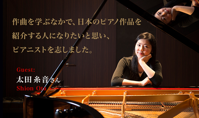 太田 糸音 さん 作曲を学ぶなかで、日本のピアノ作品を紹介する人になりたいと思い、ピアニストを志しました。