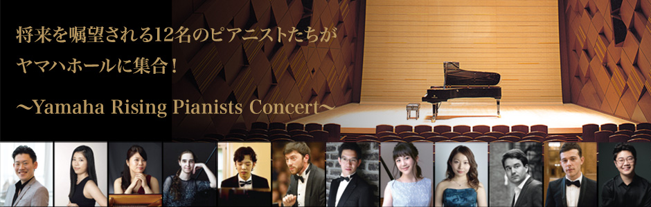  - 将来を嘱望される12名のピアニストたちがヤマハホールに集合！ ～Yamaha Rising Pianists Concert～