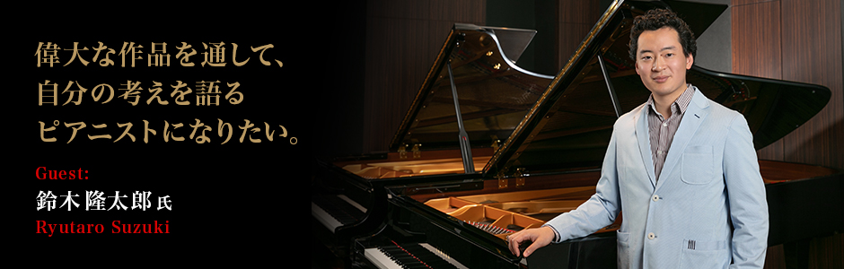 ピアニスト:鈴木隆太郎　 - 偉大な作品を通して、自分の考えを語るピアニストになりたい。～鈴木隆太郎さんインタビュー