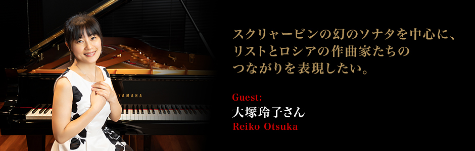 ピアニスト:大塚玲子　 - スクリャービンの幻のソナタを中心に、リストとロシアの作曲家たちのつながりを表現したい。 ～大塚玲子さんインタビュー