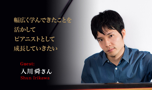 ピアニスト:入川　舜　 - 幅広く学んできたことを活かして ピアニストとして成長していきたい ～入川舜インタビュー